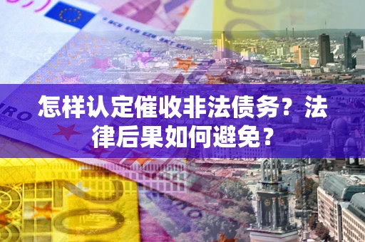 北京怎样认定催收非法债务？法律后果如何避免？