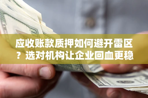 北京应收账款质押如何避开雷区？选对机构让企业回血更稳