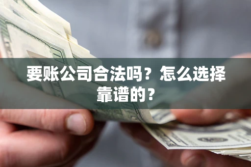 北京要账公司合法吗？怎么选择靠谱的？