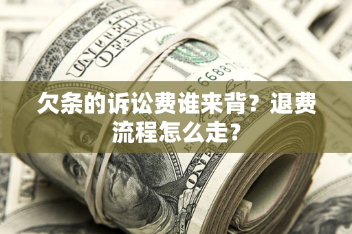 北京欠条的诉讼费谁来背？退费流程怎么走？