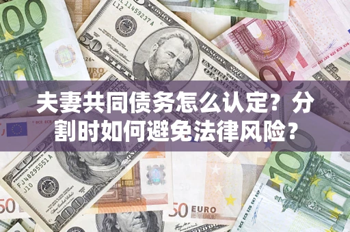 北京夫妻共同债务怎么认定？分割时如何避免法律风险？