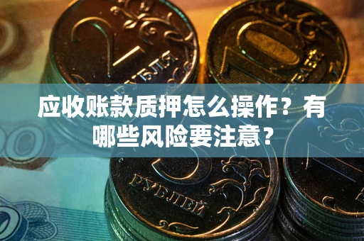 北京应收账款质押怎么操作？有哪些风险要注意？
