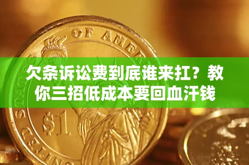 北京欠条诉讼费到底谁来扛？教你三招低成本要回血汗钱